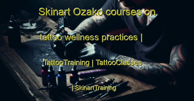 Skinart Ozako courses on tattoo wellness practices | TattooTraining | TattooClasses | SkinartTraining-Japan
